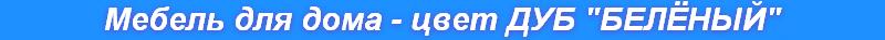 Мебель для дома - цвет ДУБ "БЕЛЁНЫЙ"